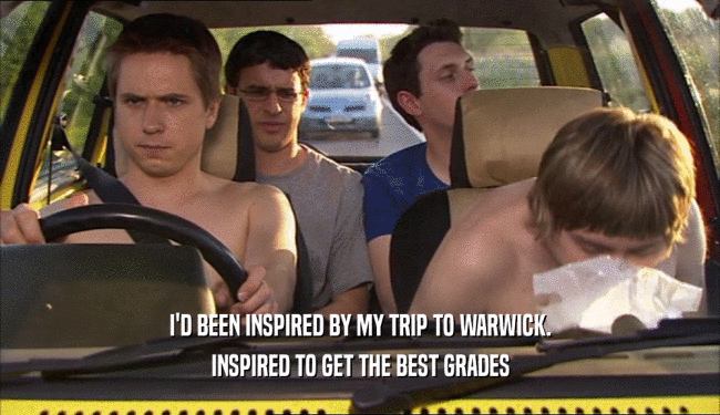 I'D BEEN INSPIRED BY MY TRIP TO WARWICK. INSPIRED TO GET THE BEST GRADES 
