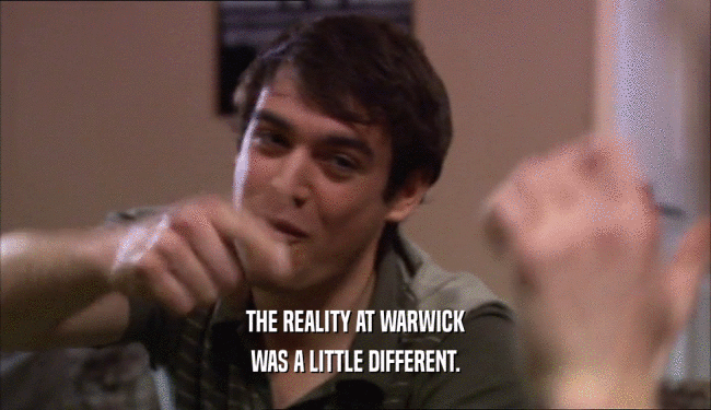 THE REALITY AT WARWICK
 WAS A LITTLE DIFFERENT.
 