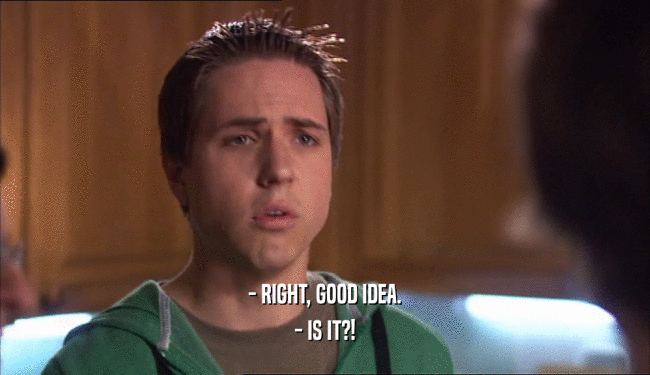 - RIGHT, GOOD IDEA. - IS IT?! 