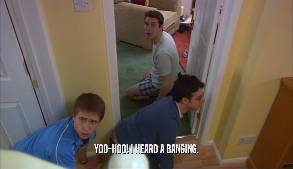 YOO-HOO! I HEARD A BANGING.  