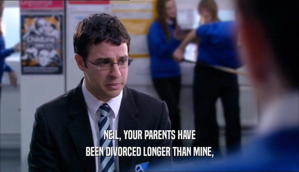 NEIL, YOUR PARENTS HAVE BEEN DIVORCED LONGER THAN MINE, 