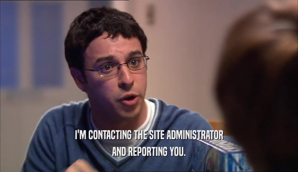 I'M CONTACTING THE SITE ADMINISTRATOR AND REPORTING YOU. 