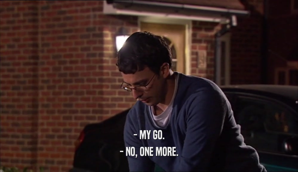 - MY GO. - NO, ONE MORE. 