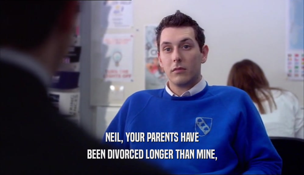NEIL, YOUR PARENTS HAVE BEEN DIVORCED LONGER THAN MINE, 