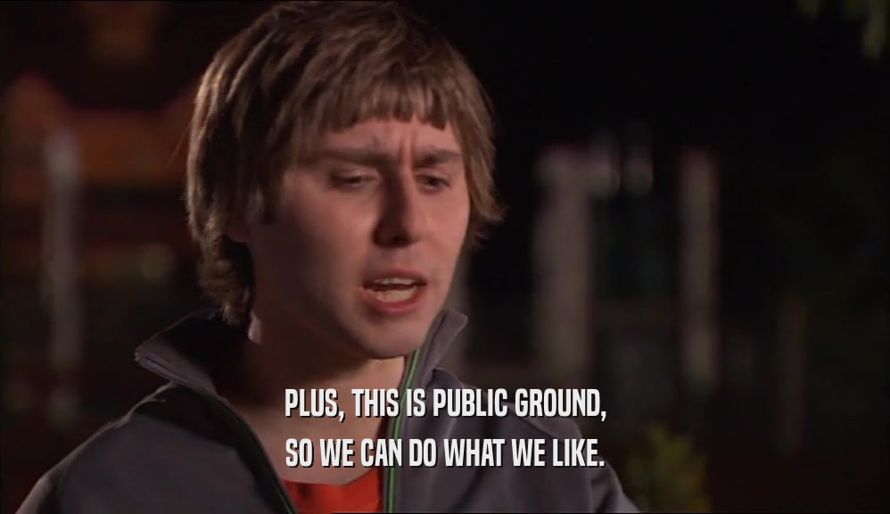 PLUS, THIS IS PUBLIC GROUND, SO WE CAN DO WHAT WE LIKE. 