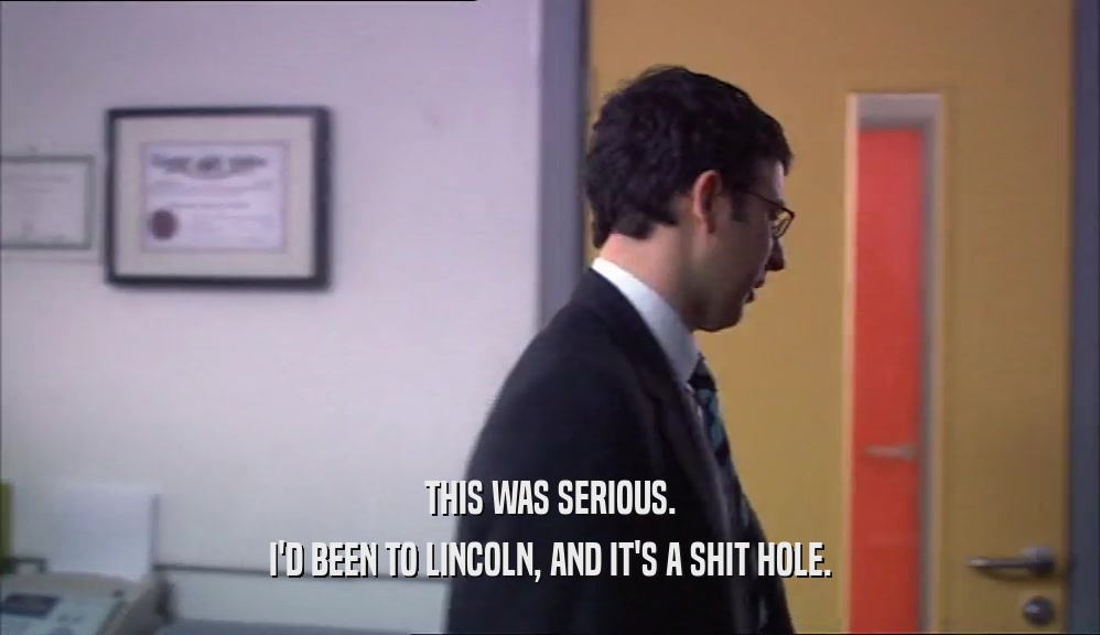 THIS WAS SERIOUS. I'D BEEN TO LINCOLN, AND IT'S A SHIT HOLE. 