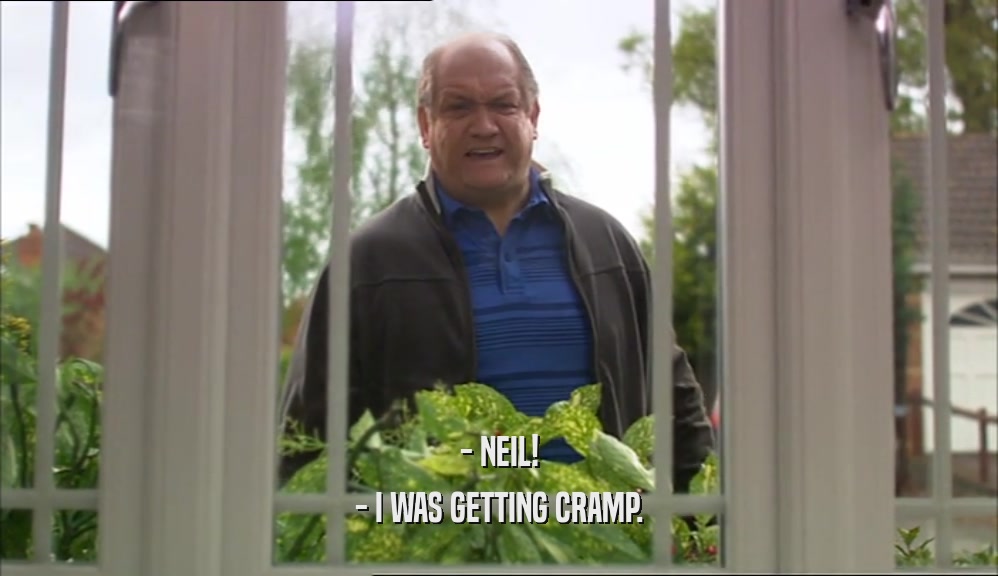 - NEIL! - I WAS GETTING CRAMP. 
