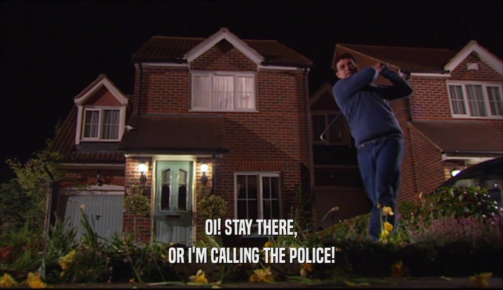 OI! STAY THERE, OR I'M CALLING THE POLICE! 