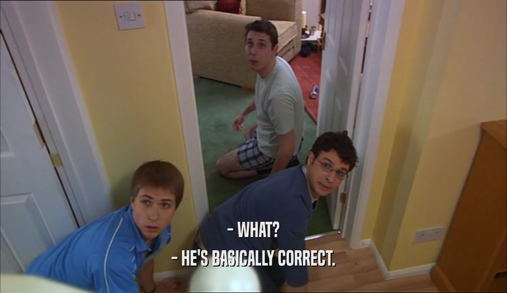 - WHAT? - HE'S BASICALLY CORRECT. 
