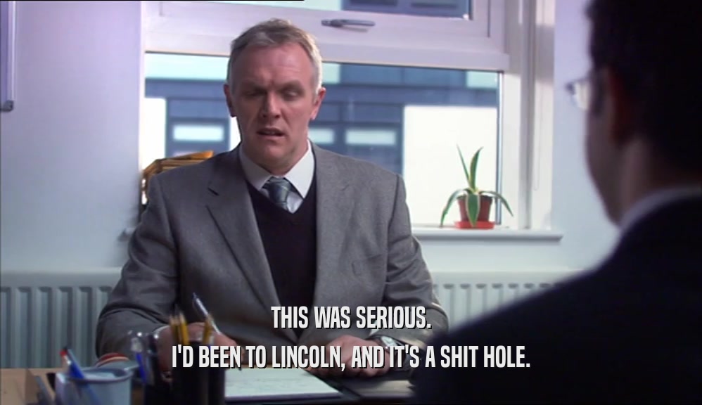 THIS WAS SERIOUS. I'D BEEN TO LINCOLN, AND IT'S A SHIT HOLE. 