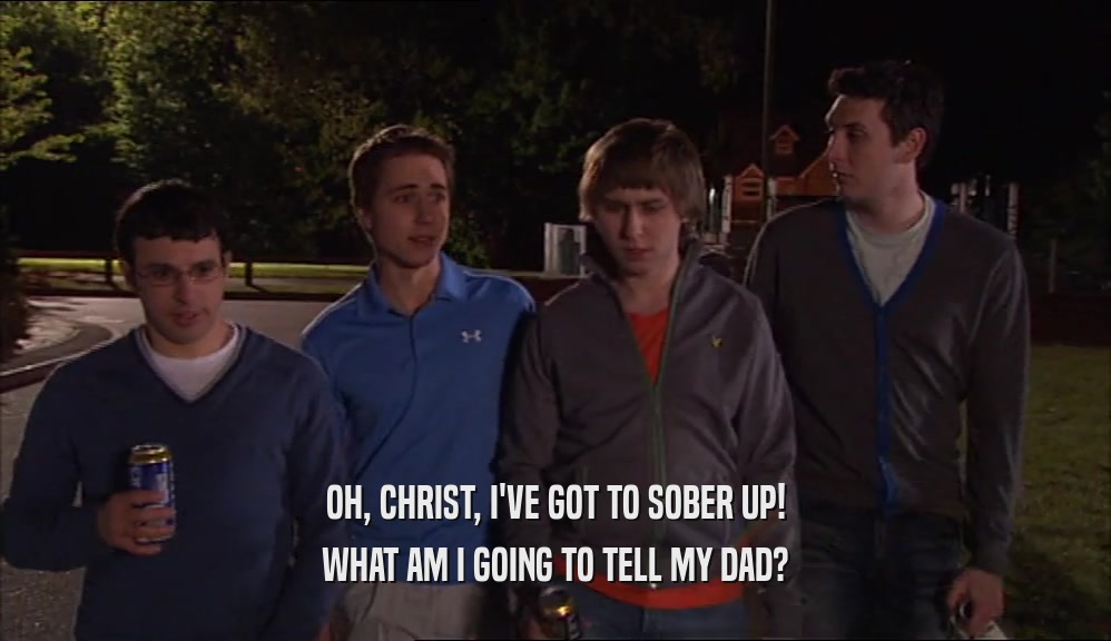 OH, CHRIST, I'VE GOT TO SOBER UP! WHAT AM I GOING TO TELL MY DAD? 
