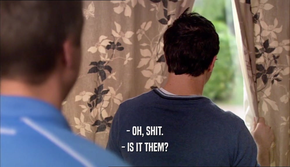 - OH, SHIT. - IS IT THEM? 