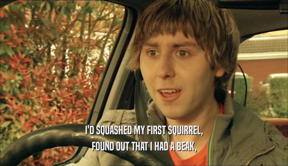 I'D SQUASHED MY FIRST SQUIRREL, FOUND OUT THAT I HAD A BEAK, 