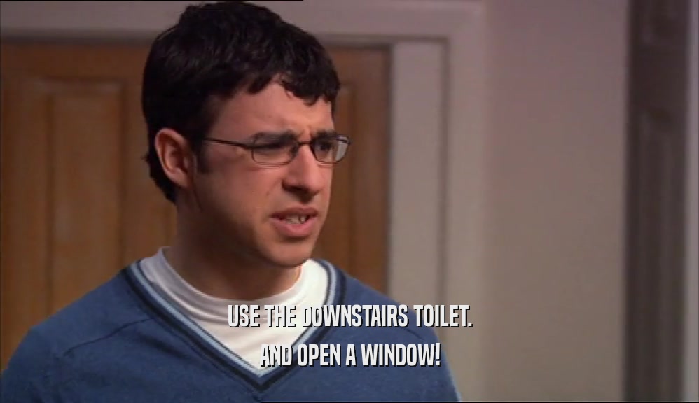 USE THE DOWNSTAIRS TOILET. AND OPEN A WINDOW! 