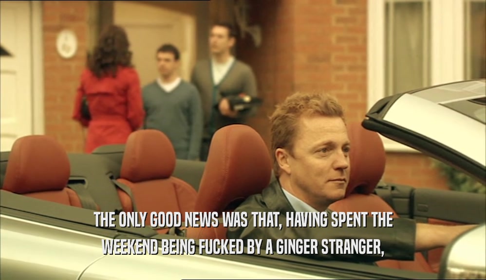 THE ONLY GOOD NEWS WAS THAT, HAVING SPENT THE WEEKEND BEING FUCKED BY A GINGER STRANGER, 