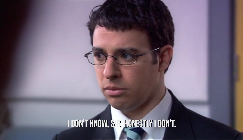 I DON'T KNOW, SIR. HONESTLY I DON'T.  
