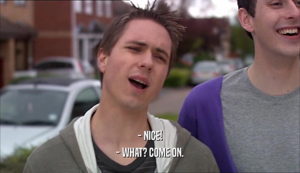 - NICE! - WHAT? COME ON. 