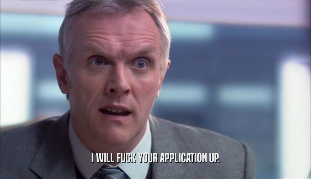 I WILL FUCK YOUR APPLICATION UP.
  