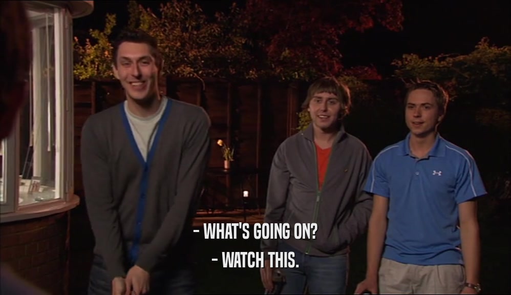 - WHAT'S GOING ON? - WATCH THIS. 