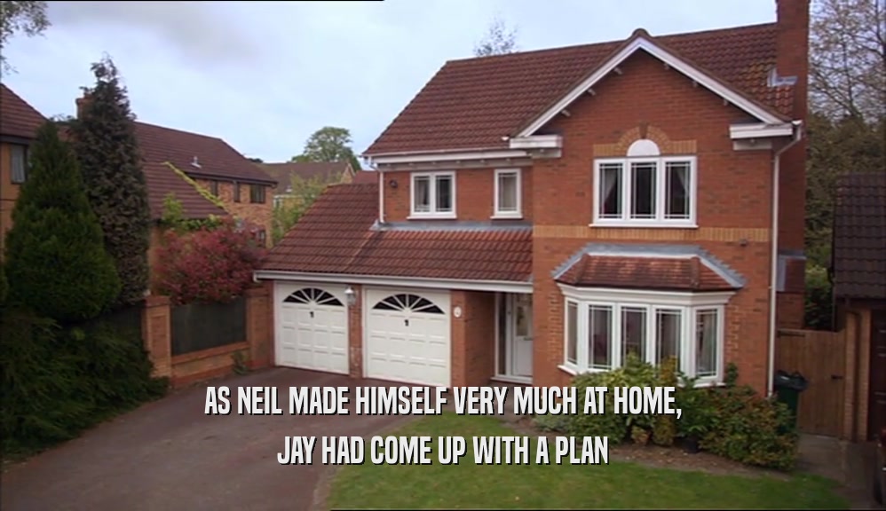 AS NEIL MADE HIMSELF VERY MUCH AT HOME, JAY HAD COME UP WITH A PLAN 