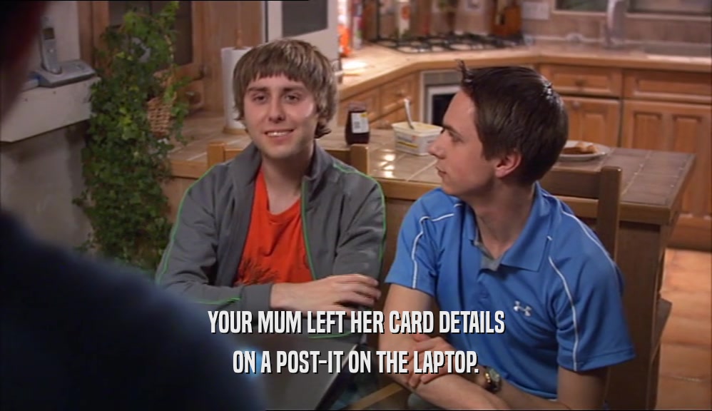 YOUR MUM LEFT HER CARD DETAILS
 ON A POST-IT ON THE LAPTOP.
 
