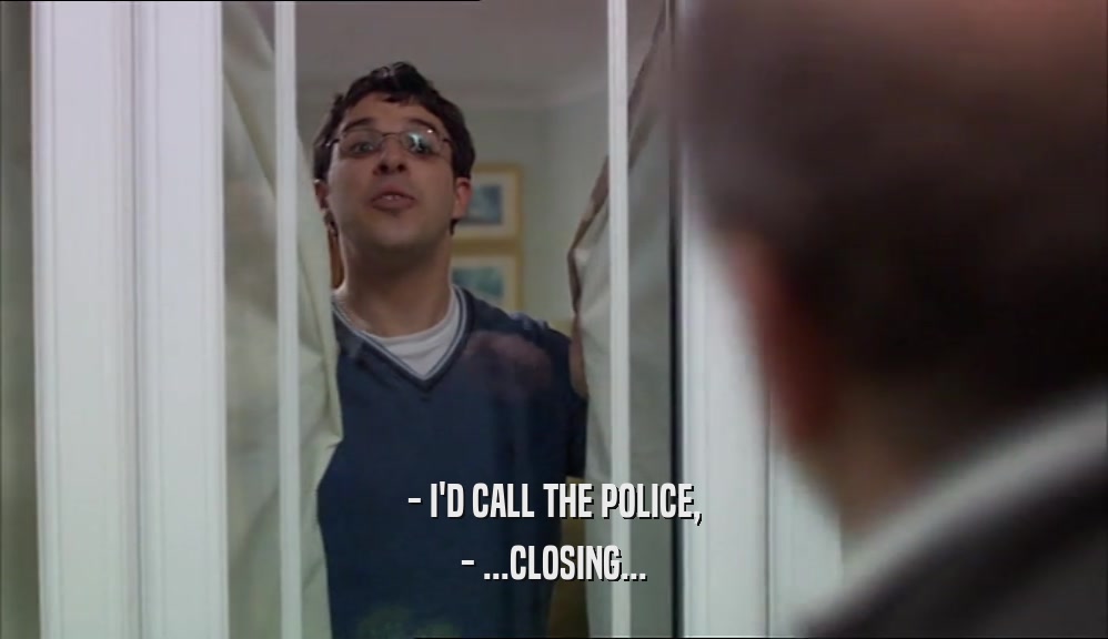 - I'D CALL THE POLICE, - ...CLOSING... 