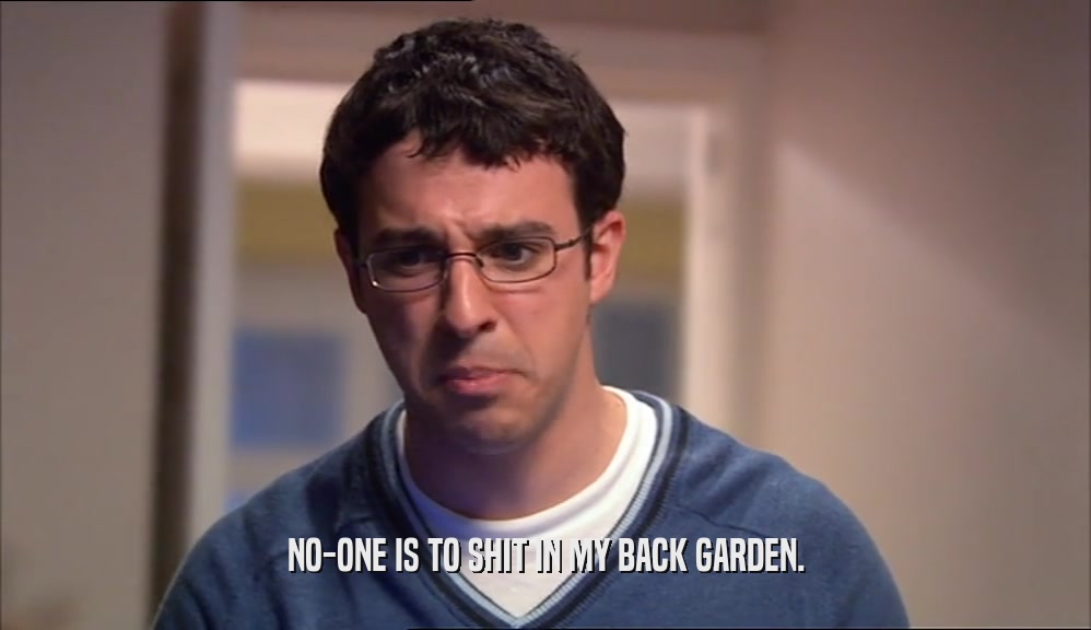 NO-ONE IS TO SHIT IN MY BACK GARDEN.  