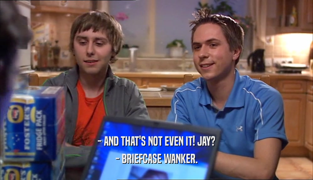 - AND THAT'S NOT EVEN IT! JAY? - BRIEFCASE WANKER. 