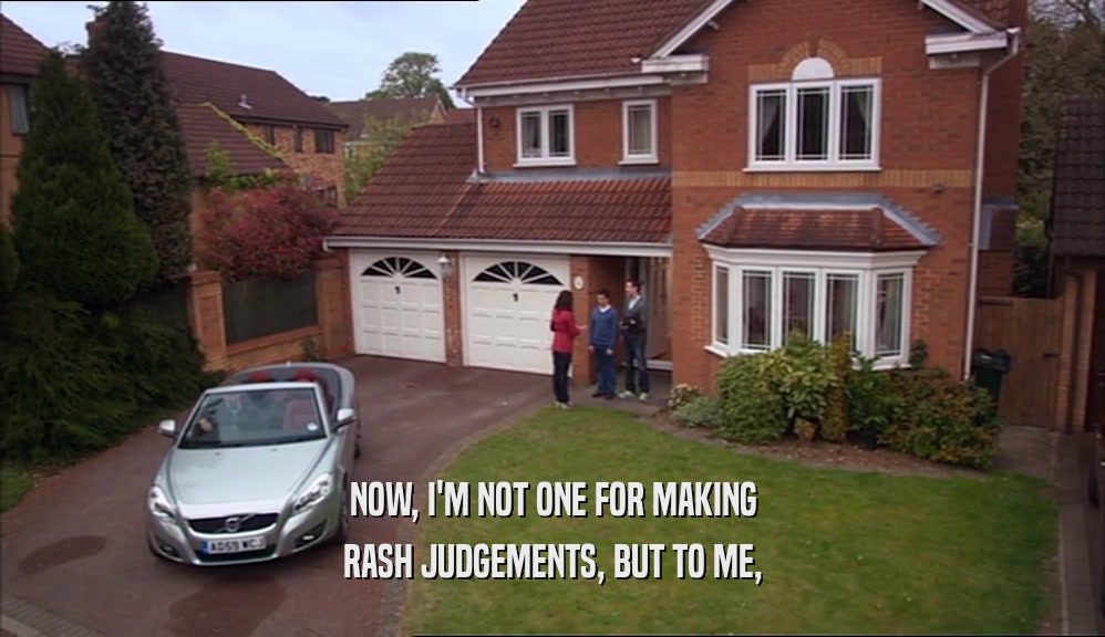 NOW, I'M NOT ONE FOR MAKING RASH JUDGEMENTS, BUT TO ME, 