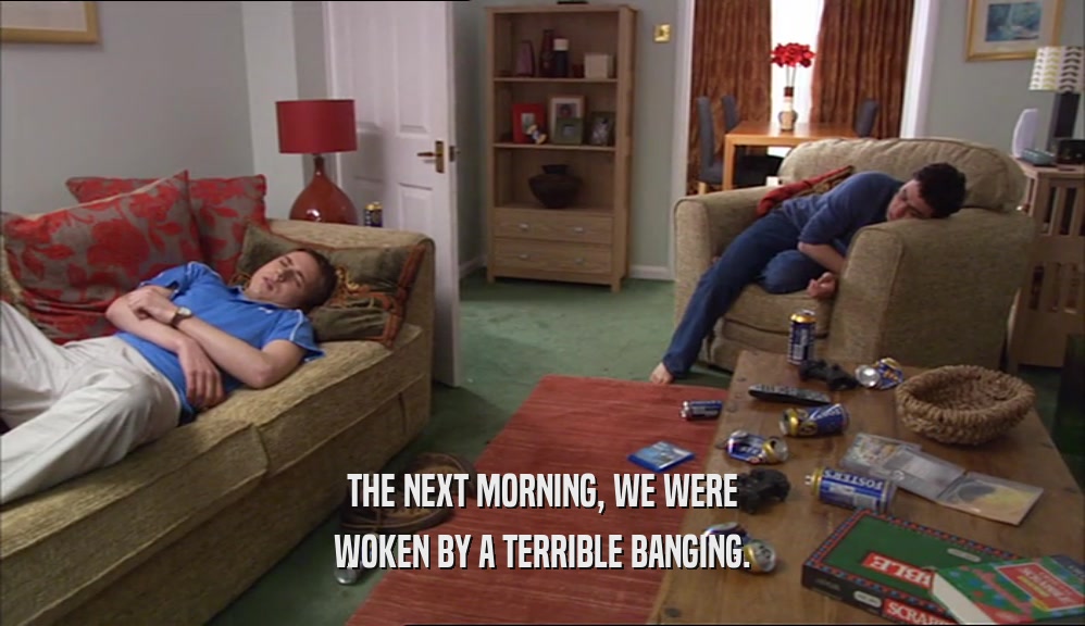 THE NEXT MORNING, WE WERE WOKEN BY A TERRIBLE BANGING. 
