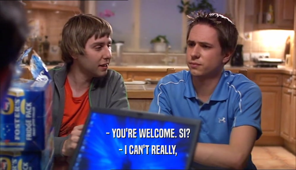- YOU'RE WELCOME. SI? - I CAN'T REALLY, 