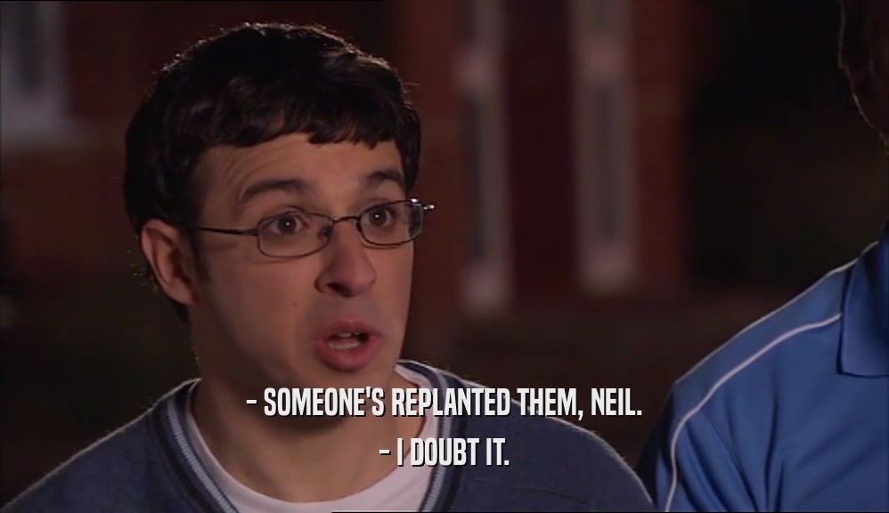 - SOMEONE'S REPLANTED THEM, NEIL. - I DOUBT IT. 