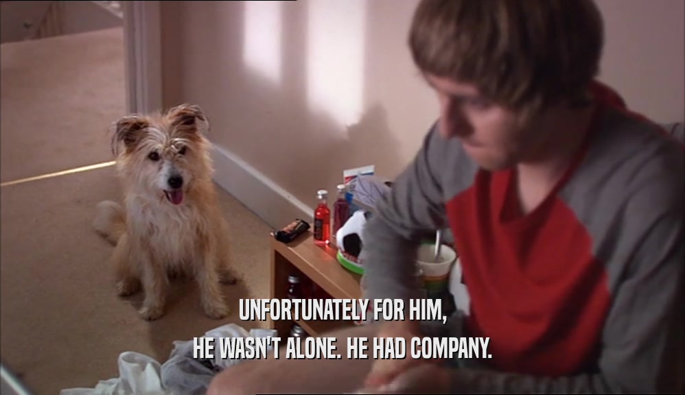 UNFORTUNATELY FOR HIM, HE WASN'T ALONE. HE HAD COMPANY. 