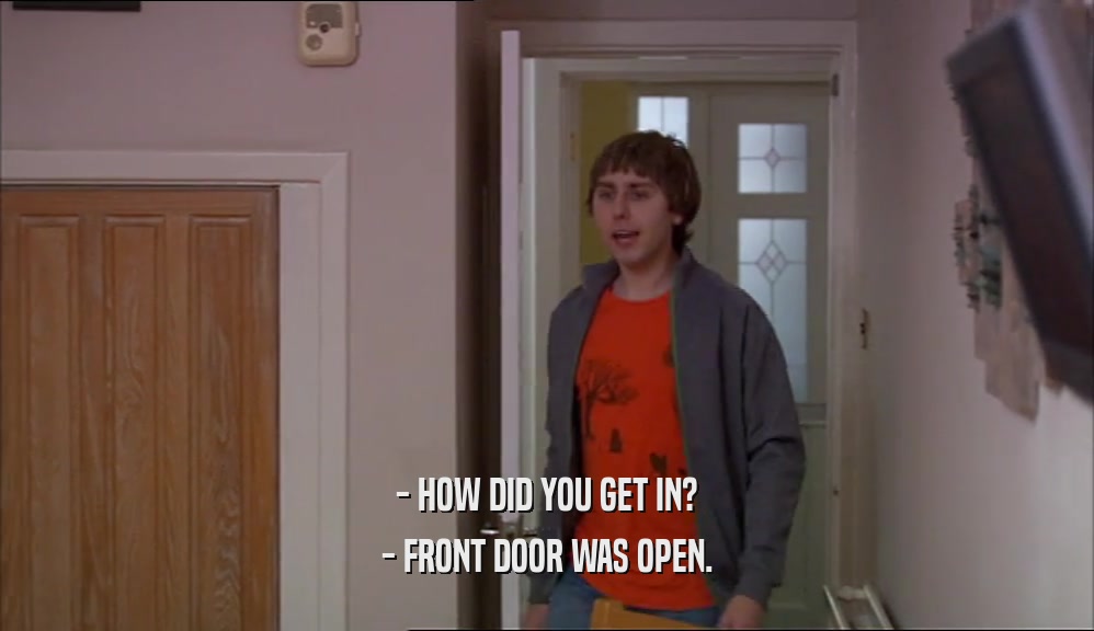 - HOW DID YOU GET IN? - FRONT DOOR WAS OPEN. 