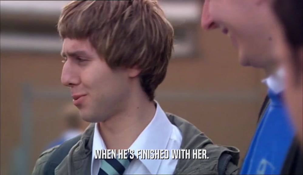 WHEN HE'S FINISHED WITH HER.  