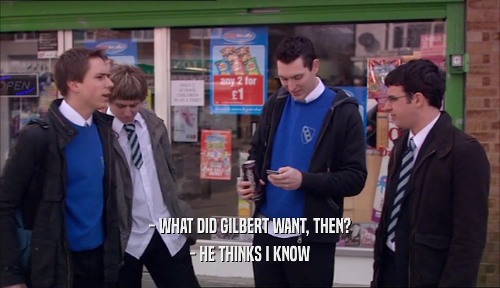 - WHAT DID GILBERT WANT, THEN? - HE THINKS I KNOW 