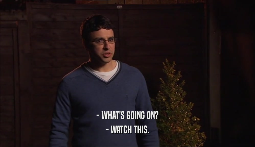 - WHAT'S GOING ON? - WATCH THIS. 