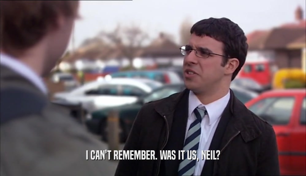I CAN'T REMEMBER. WAS IT US, NEIL?  