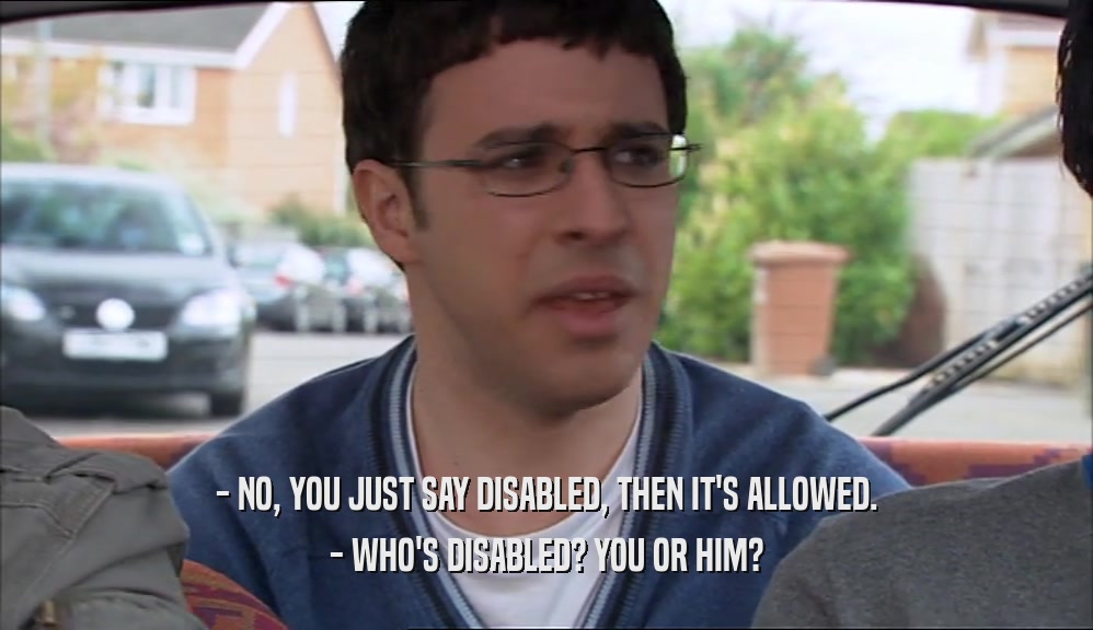 - NO, YOU JUST SAY DISABLED, THEN IT'S ALLOWED. - WHO'S DISABLED? YOU OR HIM? 
