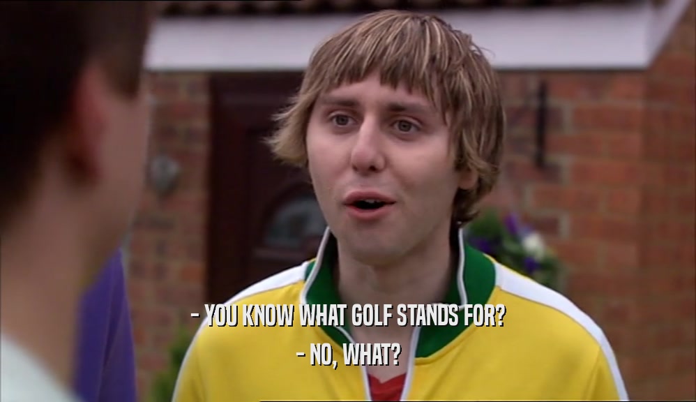 - YOU KNOW WHAT GOLF STANDS FOR? - NO, WHAT? 