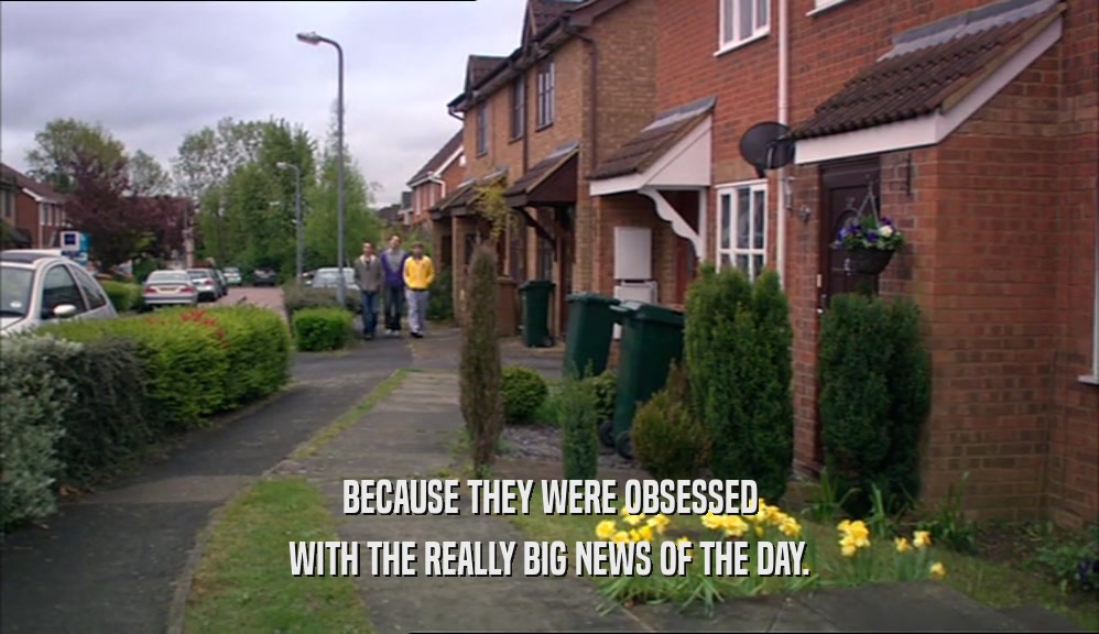 BECAUSE THEY WERE OBSESSED WITH THE REALLY BIG NEWS OF THE DAY. 
