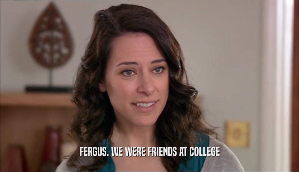 FERGUS. WE WERE FRIENDS AT COLLEGE  