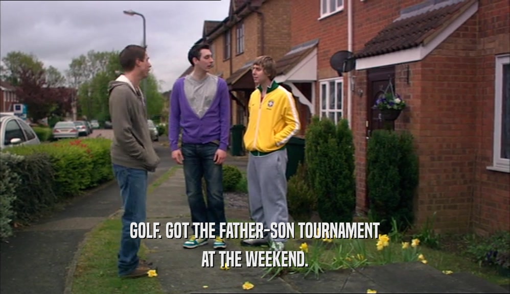 GOLF. GOT THE FATHER-SON TOURNAMENT
 AT THE WEEKEND.
 