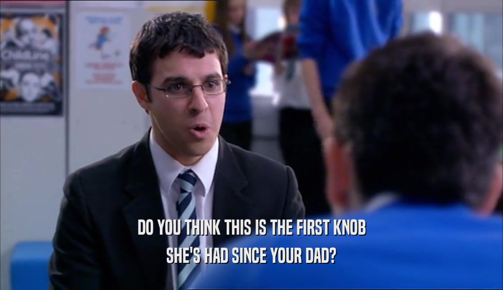 DO YOU THINK THIS IS THE FIRST KNOB SHE'S HAD SINCE YOUR DAD? 
