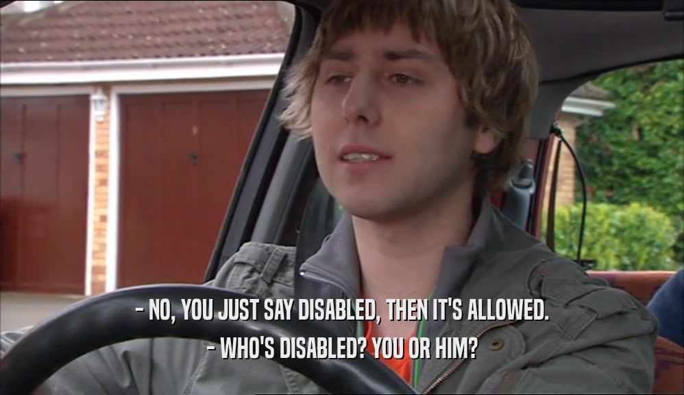 - NO, YOU JUST SAY DISABLED, THEN IT'S ALLOWED. - WHO'S DISABLED? YOU OR HIM? 