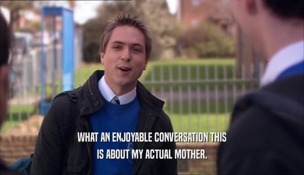 WHAT AN ENJOYABLE CONVERSATION THIS IS ABOUT MY ACTUAL MOTHER. 