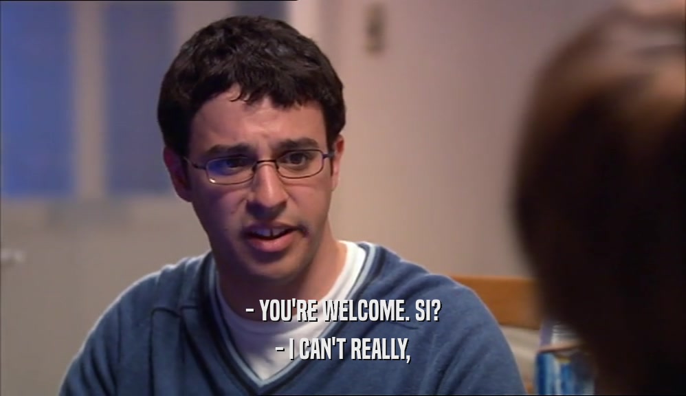- YOU'RE WELCOME. SI? - I CAN'T REALLY, 