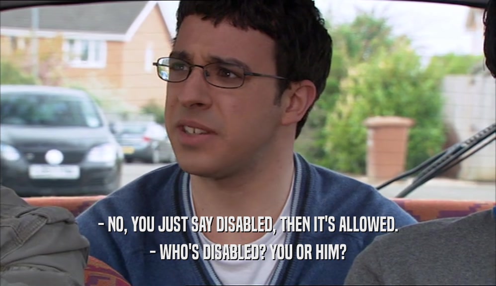- NO, YOU JUST SAY DISABLED, THEN IT'S ALLOWED. - WHO'S DISABLED? YOU OR HIM? 