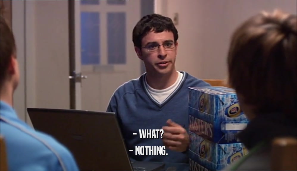 - WHAT? - NOTHING. 