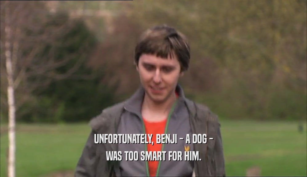 UNFORTUNATELY, BENJI - A DOG - WAS TOO SMART FOR HIM. 